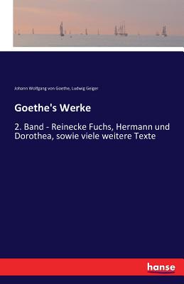 Goethe's Werke: 2. Band - Reinecke Fuchs, Hermann und Dorothea, sowie viele weitere Texte - Goethe, Johann Wolfgang Von, and Geiger, Ludwig