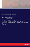 Goethes Werke: 4. Band - Gtz von Berlichingen, Clavigo, Iphigenie auf Tauris und andere Texte