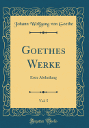 Goethes Werke, Vol. 5: Erste Abtheilung (Classic Reprint)