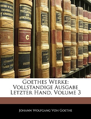 Goethes Werke: Vollstandige Ausgabe Letzter Hand, Dritter Band - Von Goethe, Johann Wolfgang