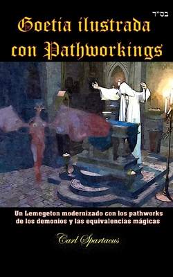 Goetia ilustrada con Pathworkings: Un Lemegeton modernizado con los pathworks de los demonios y las equivalencias mgicas - Spartacus, Carl