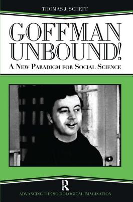 Goffman Unbound!: A New Paradigm for Social Science - Scheff, Thomas J, and Phillips, Bernard S, and Kincaid, Harold