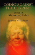 Going Against the Current: Dis-Ease, My Journey to Joy - Wilkinson, Joanna