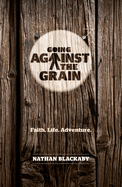 Going Against the Grain: Faith. Life. Adventure