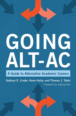 Going Alt-Ac: A Guide to Alternative Academic Careers - Kelly, Kevin, and Linder, Kathryn E, and Tobin, Thomas J