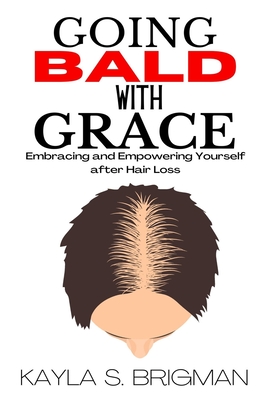 Going Bald with Grace: Embracing and Empowering Yourself after Hair Loss - S Brigman, Kayla