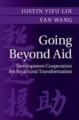 Going Beyond Aid: Development Cooperation for Structural Transformation - Lin, Justin Yifu, and Wang, Yan