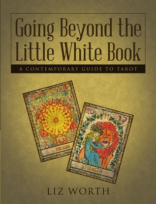 Going Beyond the Little White Book: A Contemporary Guide to Tarot - Worth, Liz