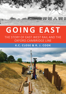 Going East: The Story of East-West Rail and the Oxford-Cambridge Line - Close, K. C., and Cook, R. J.