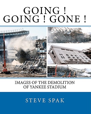 Going Going Gone: Images of the Demolition of Yankee Stadium - Spak, Steve