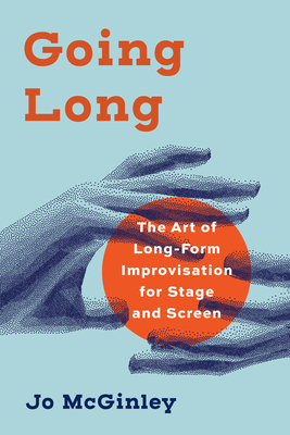 Going Long: The Art of Long-Form Improvisation for Stage and Screen - McGinley, Jo