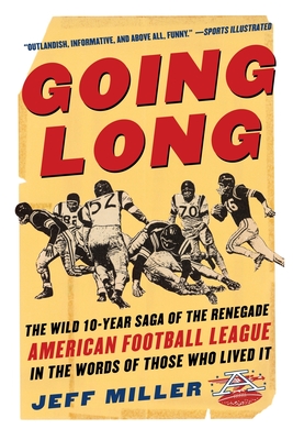 Going Long: The Wild Ten Year Saga of the Renegade American Football League in the Words of Those Who Lived It - Miller, Jeff