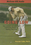 Going Low: How to Break Your Individual Golf Scoring Barrier by Thinking Like a Pro