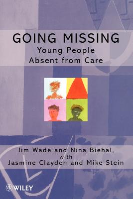 Going Missing: Young People Absent from Care - Wade, Jim, and Biehal, Nina, and Clayden, Jasmine