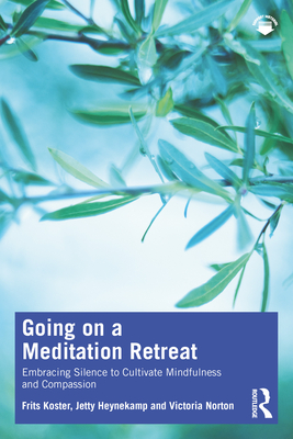 Going on a Meditation Retreat: Embracing Silence to Cultivate Mindfulness and Compassion - Koster, Frits, and Heynekamp, Jetty, and Norton, Victoria