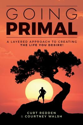 Going PRIMAL: A Layered Approach to Creating the Life You Desire - Walsh, Courtney, and Redden, Curt
