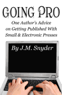 Going Pro: Going Pro: One Author's Advice on Getting Published with Small and Electronic Presses
