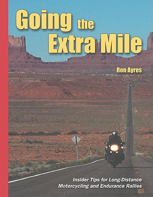 Going the Extra Mile: A Handbook for Long-Distance Motorcycling and Endurance Rallies - Ayres, Ron