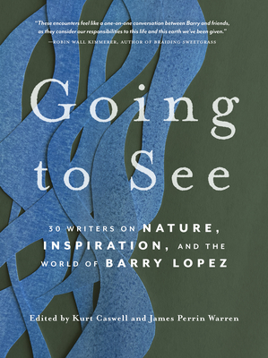 Going to See: 30 Writers on Nature, Inspiration, and the World of Barry Lopez - Caswell, Kurt (Editor), and Perrin Warren, James (Editor)
