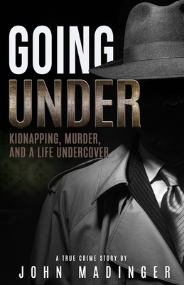 Going Under: Kidnapping, Murder, and A Life Undercover - Madinger, John