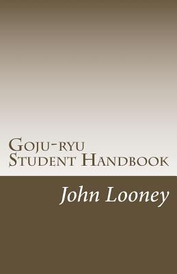 Goju-ryu Student Handbook - Looney, John, Dr., M.D.