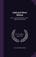 Gold and Silver Money: Part I.--A Plain Statement. Part Ii.--Objections Answered