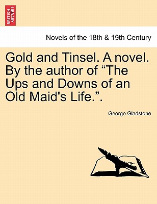 Gold and Tinsel. a Novel. by the Author of "The Ups and Downs of an Old Maid's Life.." - Gladstone, George