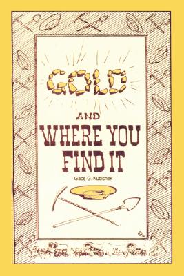 Gold and Where You Find It: There's Gold in Them Thar Hills! - Kubichek, Gabe G