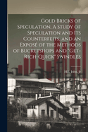 Gold Bricks of Speculation, A Study of Speculation and Its Counterfeits, and an Expos? of the Methods of Bucketshops and "get-rich-quick" Swindles