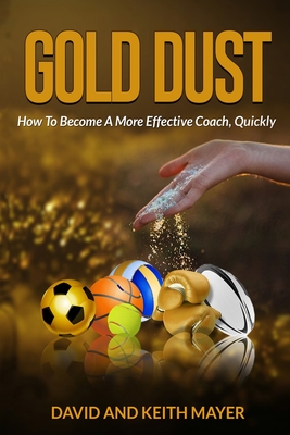 Gold Dust: How to Become A More Effective Coach, Quickly: How to become a better communicator - Mayer, Keith, and Mayer, David