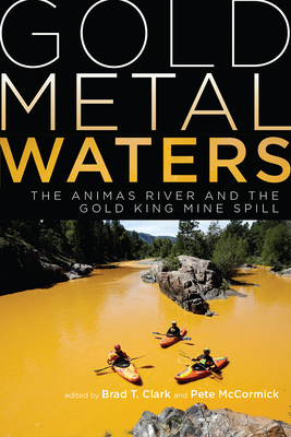 Gold Metal Waters: The Animas River and the Gold King Mine Spill - Clark, Brad T (Editor), and McCormick, Peter (Editor)