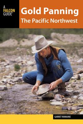 Gold Panning the Pacific Northwest: A Guide to the Area's Best Sites for Gold - Romaine, Garret