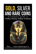 Gold, Silver and Rare Coins a Complete Guider to Finding - Buying - Selling - Investing: Plus ... Coin Collecting a - Z Gold, Silver & Rare Coins Are Top Sellers on Ebay, Amazon and Etsy!