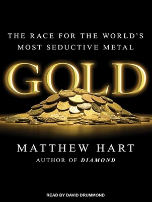 Gold: The Race for the World's Most Seductive Metal - Hart, Matthew, and Drummond, David (Narrator)