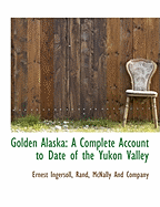 Golden Alaska: A Complete Account to Date of the Yukon Valley