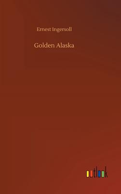 Golden Alaska - Ingersoll, Ernest