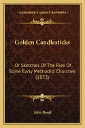 Golden Candlesticks: Or Sketches of the Rise of Some Early Methodist Churches (1873)