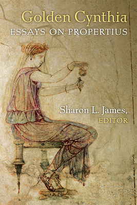 Golden Cynthia: Essays on Propertius - James, Sharon L (Editor)