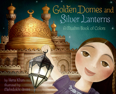 Golden Domes and Silver Lanterns: A Muslim Book of Colors - Khan, Hena