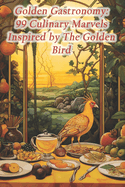 Golden Gastronomy: 99 Culinary Marvels Inspired by The Golden Bird