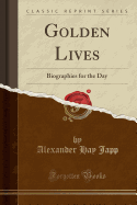 Golden Lives: Biographies for the Day (Classic Reprint)