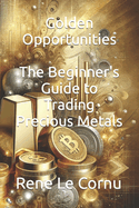 Golden Opportunities: The Beginner's Guide to Trading Precious Metals