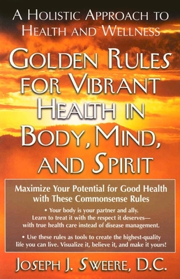 Golden Rules for Vibrant Health in Body, Mind, and Spirit: A Holistic Approach to Health and Wellness - Sweere, Joseph J