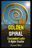 Golden Spiral: Transcendent Ladder To Higher Creation