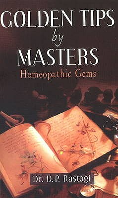 Golden Tips by Masters: Homeopathic Gems - Rastogi, D P, Dr.