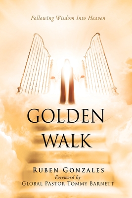 Golden Walk: Following Wisdom Into Heaven - Gonzales, Ruben, and Barnett, Tommy (Foreword by)