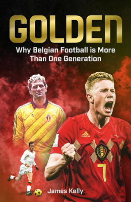 Golden: Why Belgian Football is More Than One Generation - Kelly, James