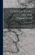 Golden Years on the Paraguay; a History of the Jesuit Missions From 1600 to 1767