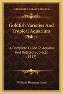 Goldfish varieties and tropical aquarium fishes; a complete guide to aquaria and related subjects