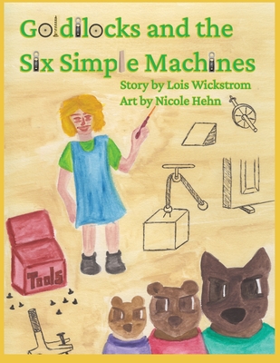 Goldilocks and the Six Simple Machines - Wickstrom, Lois